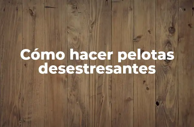 Cómo Hacer Pelotas Desestresantes