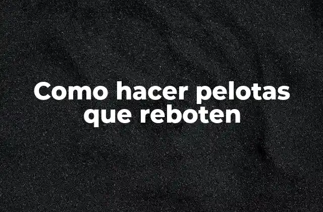Como Hacer Pelotas que Reboten 2 ¿Qué son las pelotas que reboten y para qué sirven?
