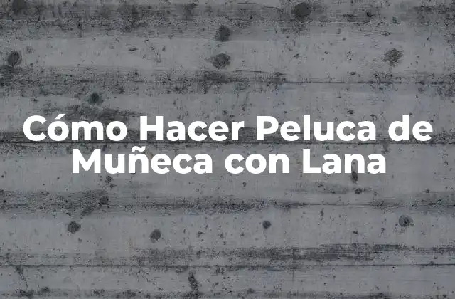 Cómo Hacer Peluca de Muñeca con Lana