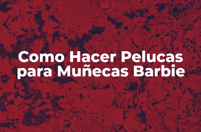 Como Hacer Pelucas para Muñecas Barbie