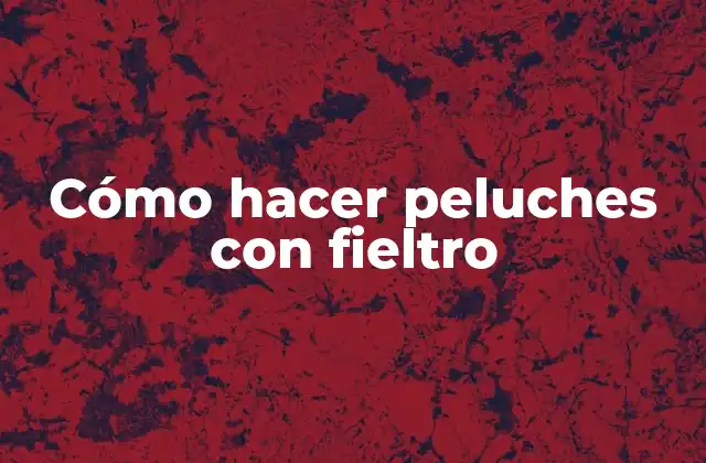 Cómo Hacer Peluches con Fieltro
