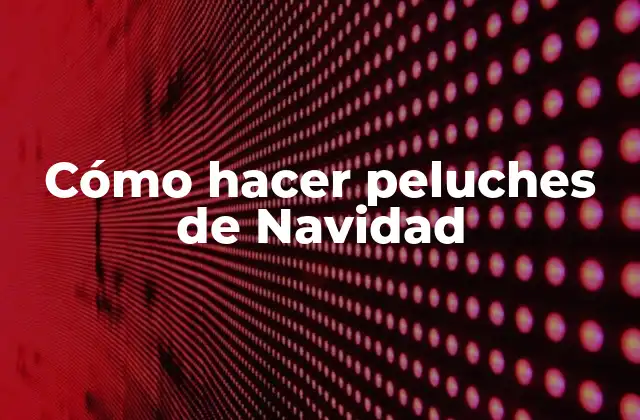 Cómo Hacer Peluches de Navidad