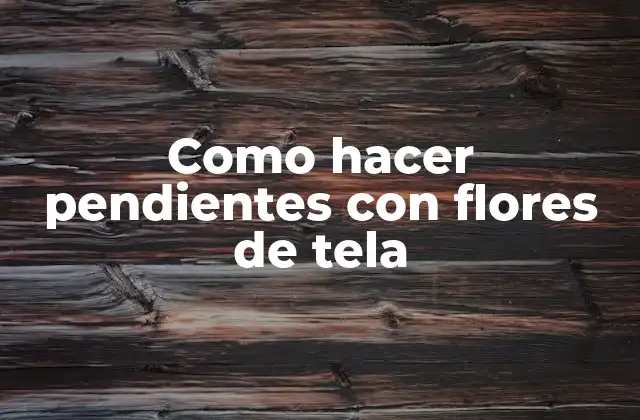Como Hacer Pendientes con Flores de Tela