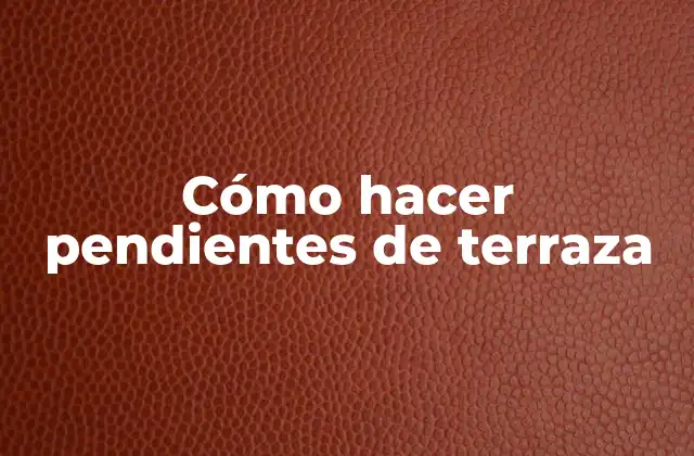 Cómo Hacer Pendientes de Terraza