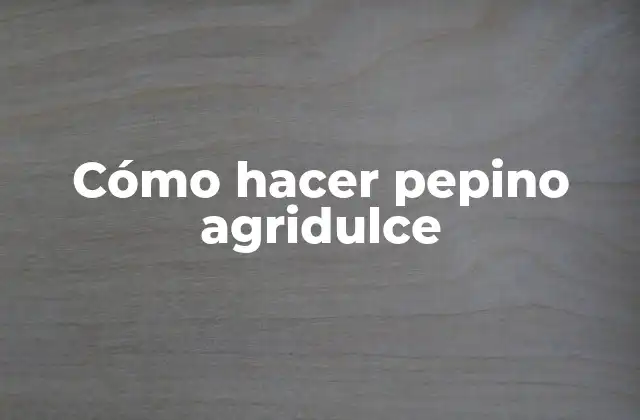 Cómo Hacer Pepino Agridulce