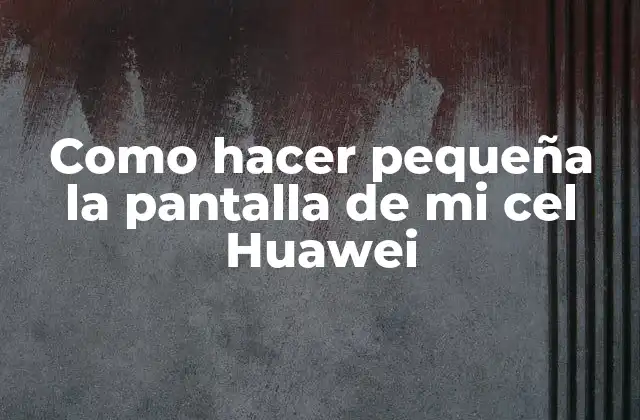 Como Hacer Pequeña la Pantalla de Mi Cel Huawei