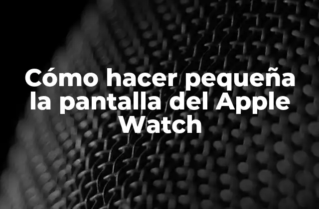 Cómo Hacer Pequeña la Pantalla Del Apple Watch