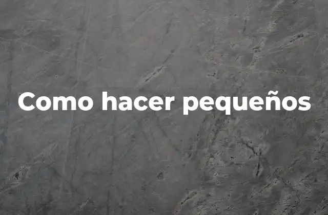 Como Hacer Pequeños