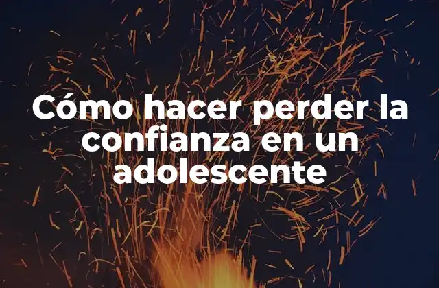 Cómo Hacer Perder la Confianza en un Adolescente