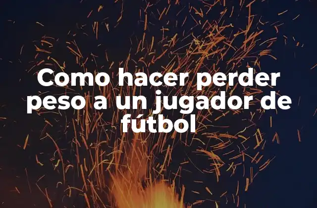 Como Hacer Perder Peso a un Jugador de Fútbol