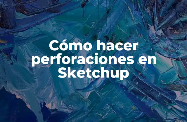 Cómo Hacer Perforaciones en Sketchup