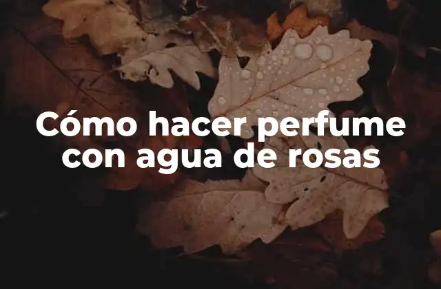 Cómo Hacer Perfume con Agua de Rosas