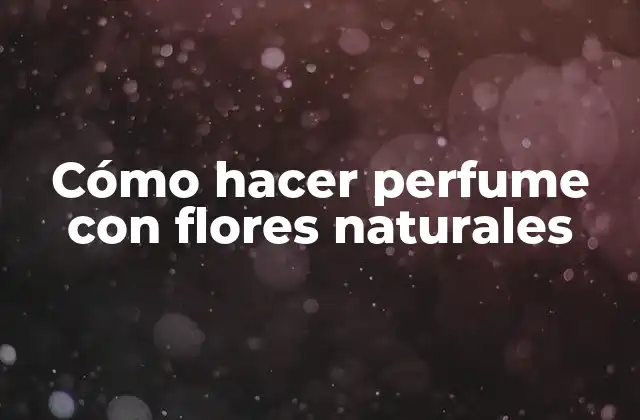 Cómo Hacer Perfume con Flores Naturales