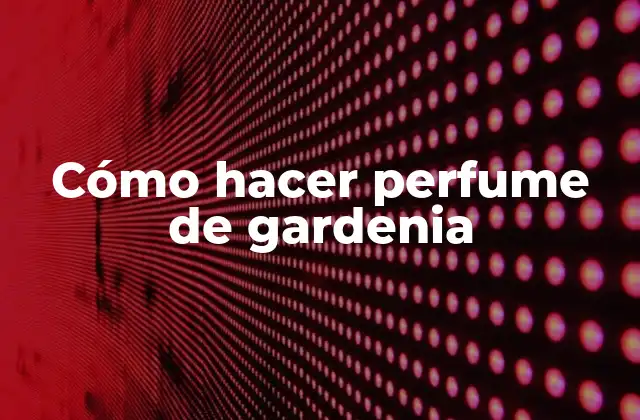 Cómo Hacer Perfume de Gardenia