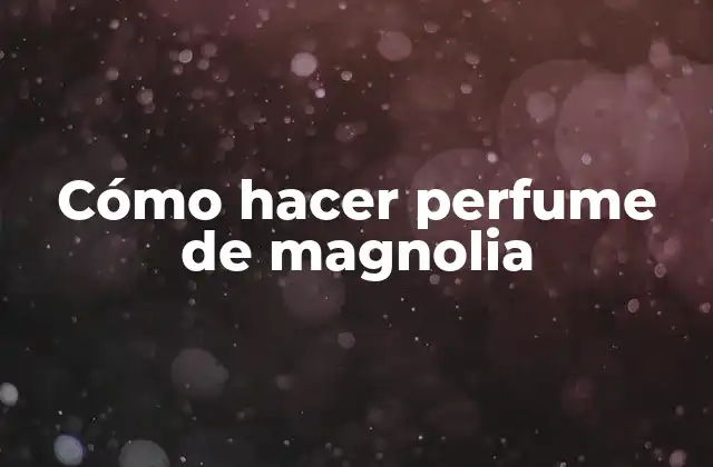 Cómo Hacer Perfume de Magnolia