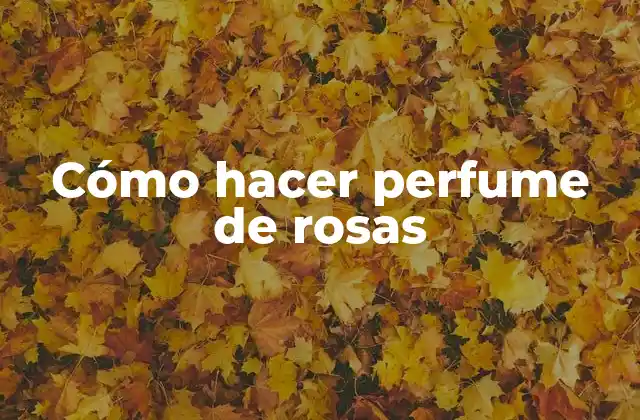 Cómo Hacer Perfume de Rosas