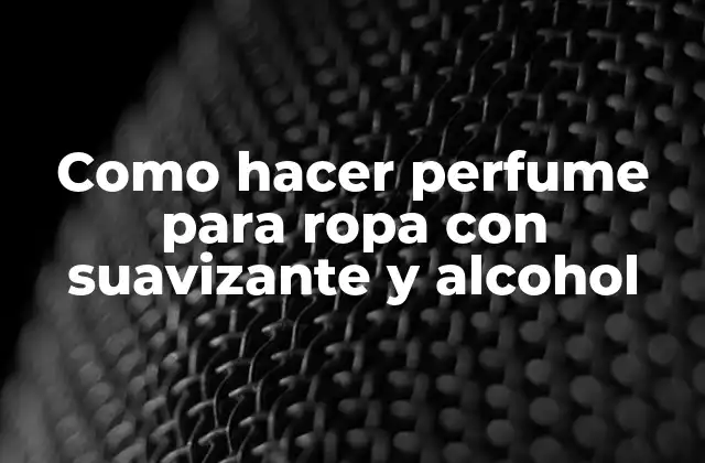 Como Hacer Perfume para Ropa con Suavizante y Alcohol