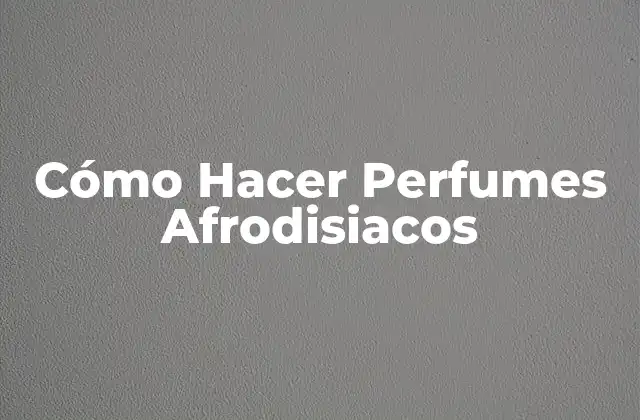 Cómo Hacer Perfumes Afrodisiacos
