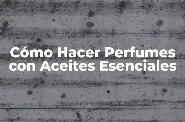 Cómo Hacer Perfumes con Aceites Esenciales