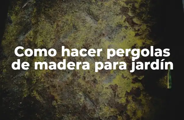 Como Hacer Pergolas de Madera para Jardín
