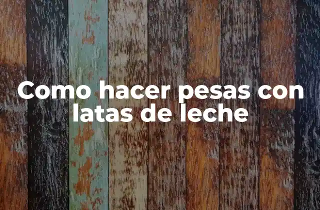 Como Hacer Pesas con Latas de Leche