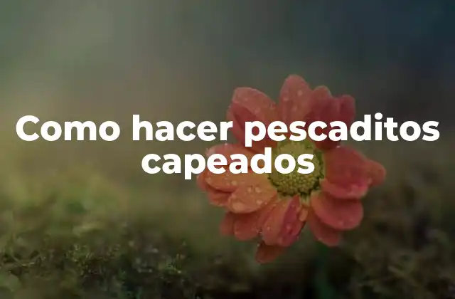 Como Hacer Pescaditos Capeados