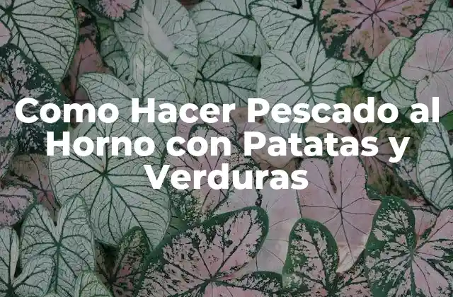 Como Hacer Pescado Al Horno con Patatas y Verduras