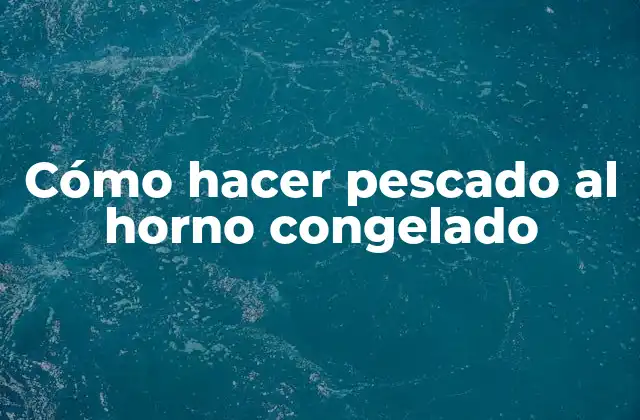 Cómo Hacer Pescado Al Horno Congelado