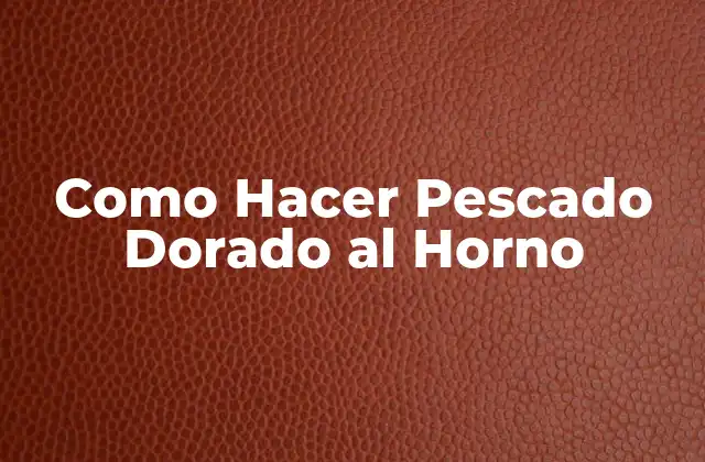 Como Hacer Pescado Dorado Al Horno