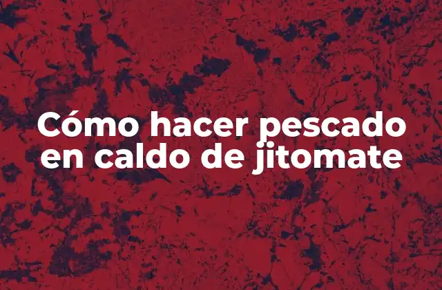 Cómo Hacer Pescado en Caldo de Jitomate
