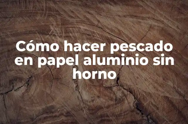 Cómo Hacer Pescado en Papel Aluminio sin Horno