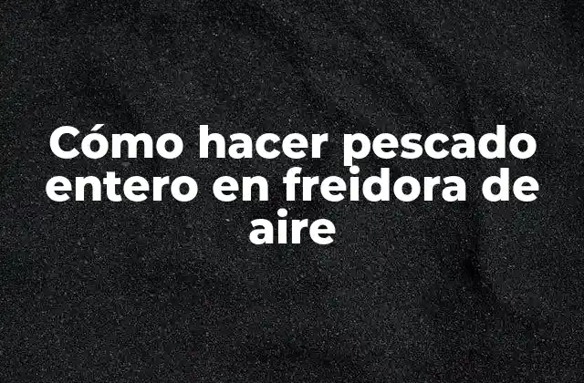 Cómo Hacer Pescado Entero en Freidora de Aire