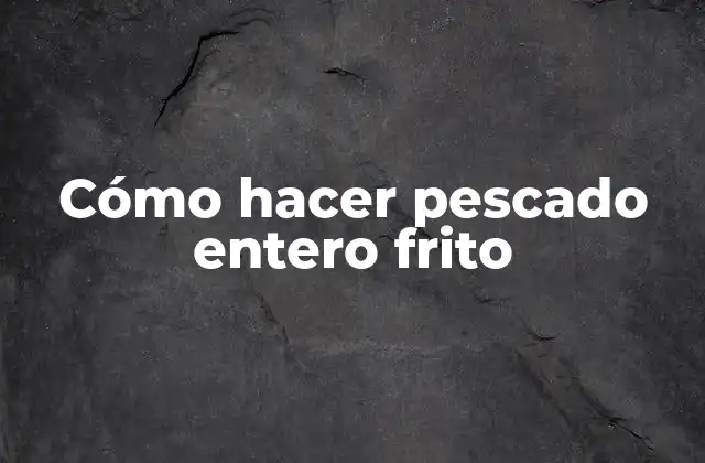 Cómo Hacer Pescado Entero Frito
