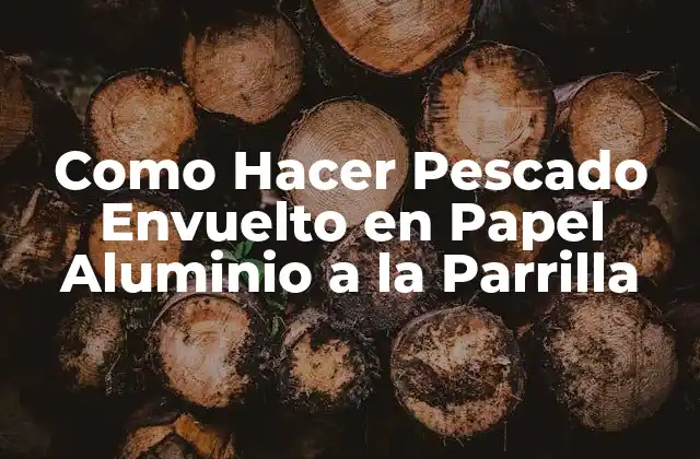 Como Hacer Pescado Envuelto en Papel Aluminio a la Parrilla
