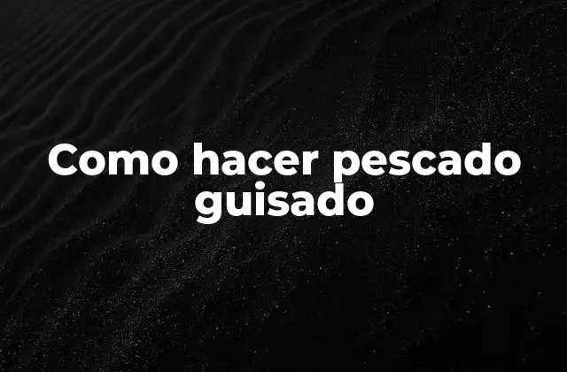 Definición de pescado guisado y beneficios