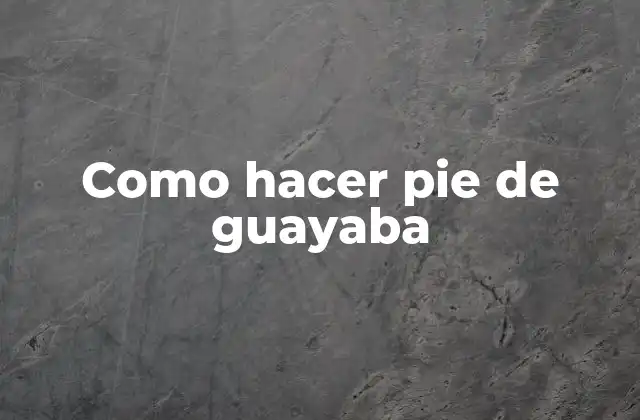 ¿Qué es un pie de guayaba y para qué sirve?