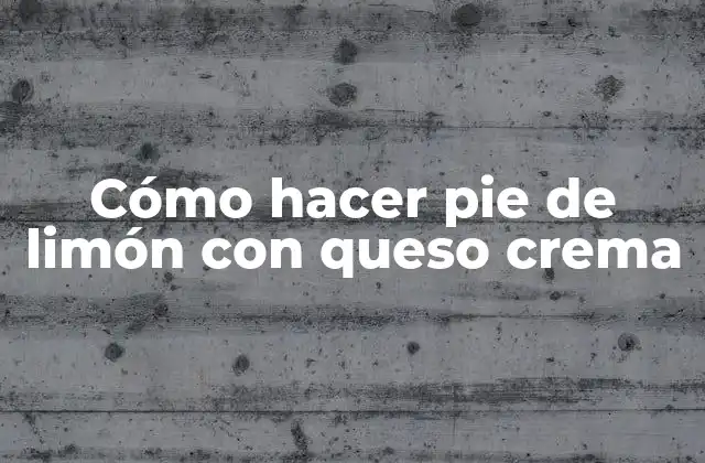 Cómo Hacer Pie de Limón con Queso Crema