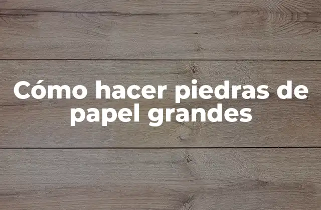 Cómo Hacer Piedras de Papel Grandes