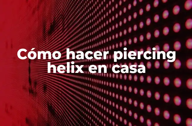 Cómo Hacer Piercing Helix en Casa