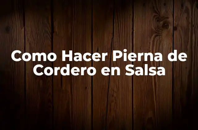 Como Hacer Pierna de Cordero en Salsa