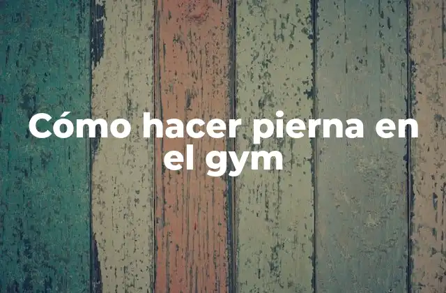 Cómo Hacer Pierna en el Gym
