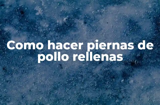 ¿Qué son piernas de pollo rellenas y para qué sirven?