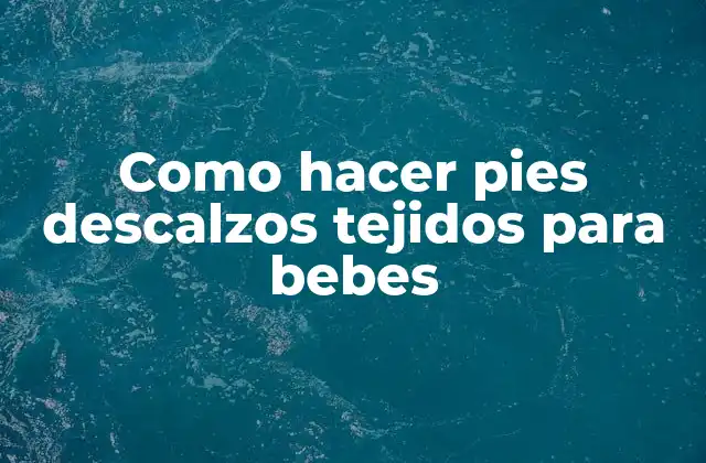 Como Hacer Pies Descalzos Tejidos para Bebes