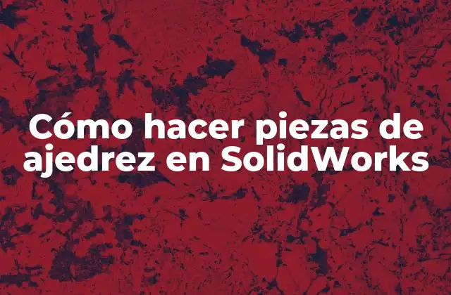 Cómo Hacer Piezas de Ajedrez en Solidworks