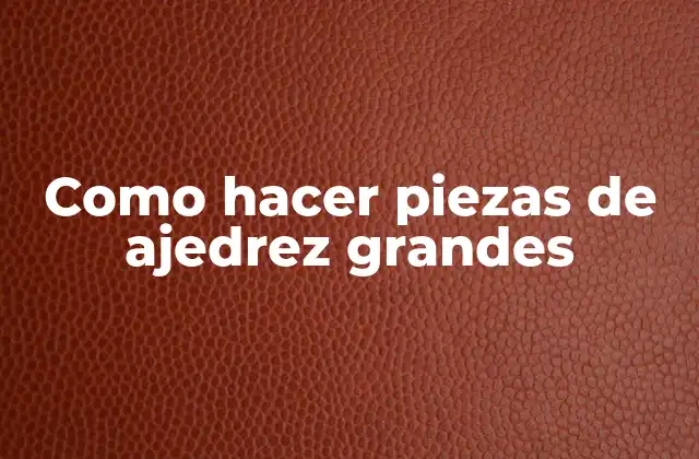 Como Hacer Piezas de Ajedrez Grandes