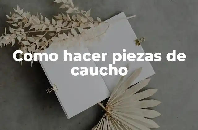 Como Hacer Piezas de Caucho