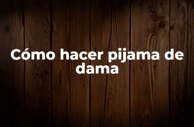 Cómo Hacer Pijama de Dama 2 Pijama de dama, una prenda cómoda y elegante