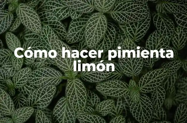 Cómo Hacer Pimienta Limón