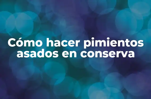 Cómo Hacer Pimientos Asados en Conserva