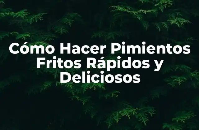 Cómo Hacer Pimientos Fritos Rápidos y Deliciosos